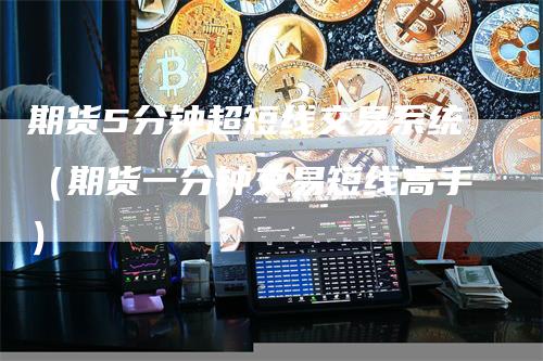 期货5分钟超短线交易系统（期货一分钟交易短线高手）
