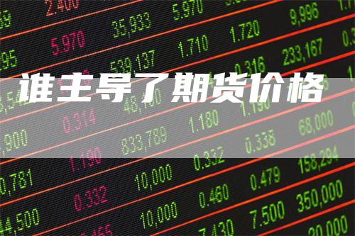 谁主导了期货价格