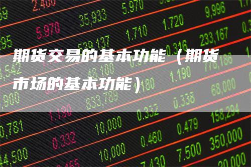 期货交易的基本功能（期货市场的基本功能）