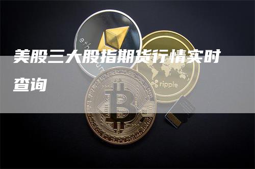 美股三大股指期货行情实时查询