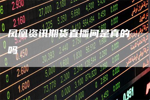 凤凰资讯期货直播间是真的吗