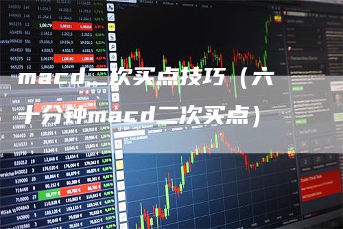 macd二次买点技巧(六十分钟macd二次买点)