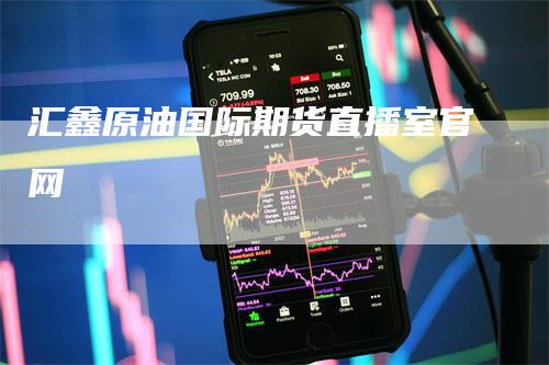 汇鑫原油国际期货直播室官网