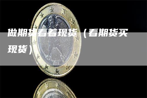 做期货看着现货（看期货买现货）