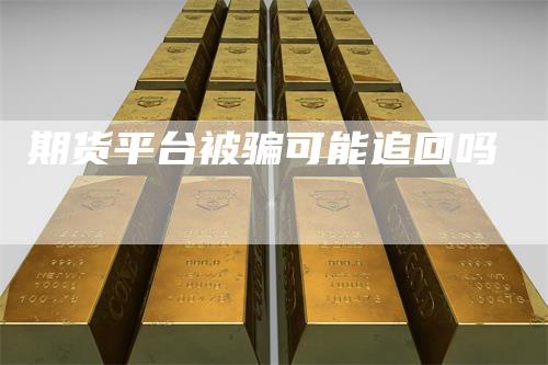 期货平台被骗可能追回吗