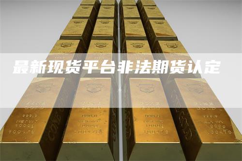 最新现货平台非法期货认定