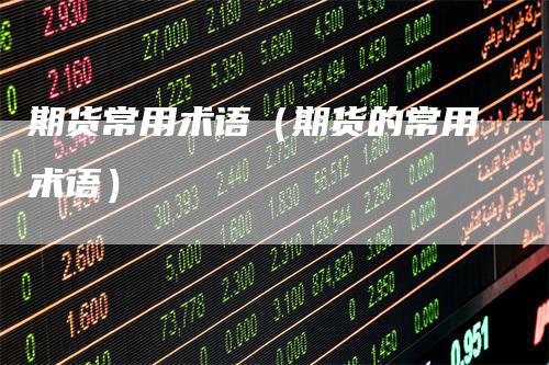 期货常用术语（期货的常用术语）