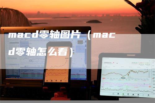 macd零轴图片(macd零轴怎么看)