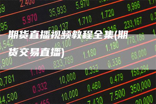 期货直播视频教程全集(期货交易直播)