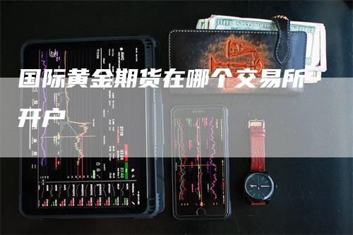 国际黄金期货在哪个交易所开户