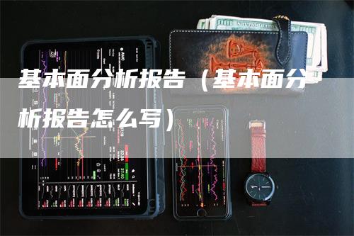 基本面分析报告（基本面分析报告怎么写）