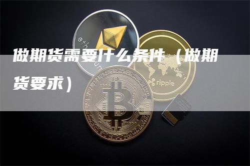 做期货需要什么条件（做期货要求）