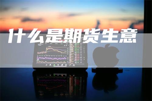 什么是期货生意