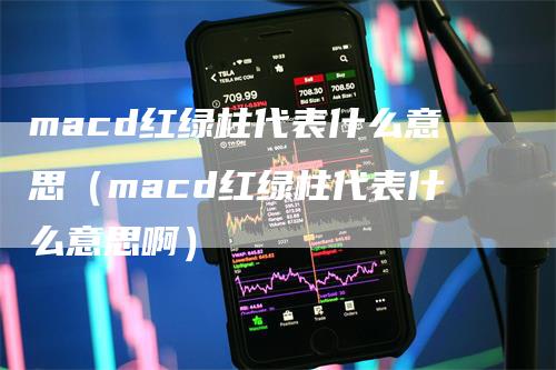 macd红绿柱代表什么意思（macd红绿柱代表什么意思啊）