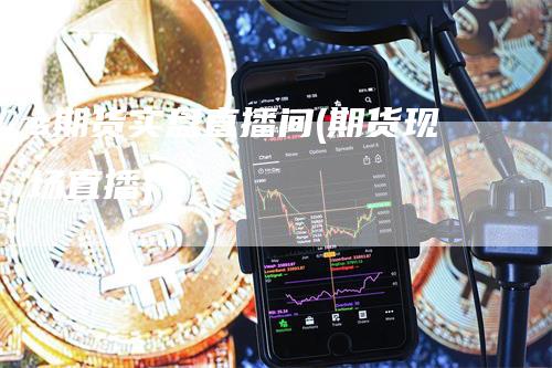 s期货实盘直播间(期货现场直播)