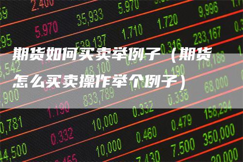期货如何买卖举例子（期货怎么买卖操作举个例子）