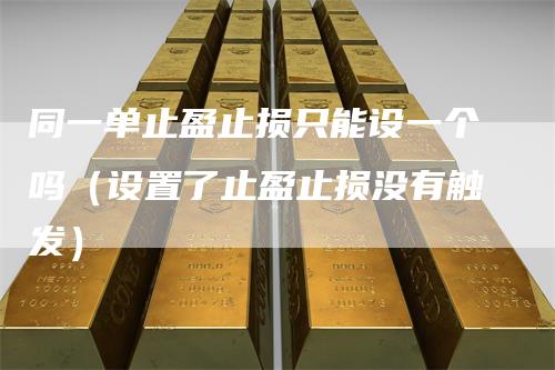 同一单止盈止损只能设一个吗(设置了止盈止损没有触发)