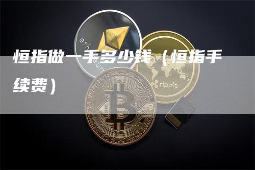 恒指做一手多少钱（恒指手续费）