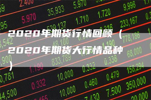 2020年期货行情回顾（2020年期货大行情品种）