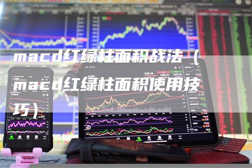 macd红绿柱面积战法（macd红绿柱面积使用技巧）