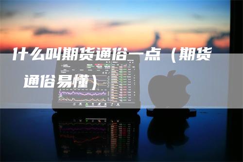 什么叫期货通俗一点(期货 通俗易懂)
