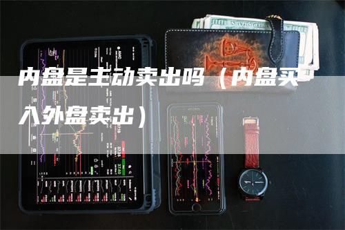 内盘是主动卖出吗(内盘买入外盘卖出)