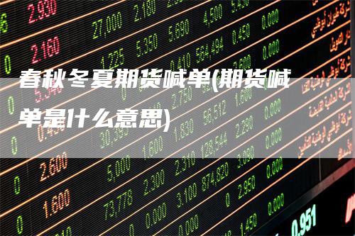 春秋冬夏期货喊单(期货喊单是什么意思)