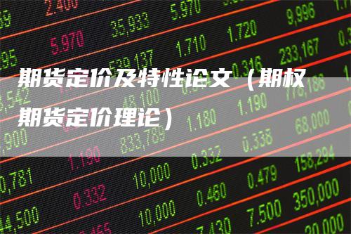 期货定价及特性论文（期权期货定价理论）
