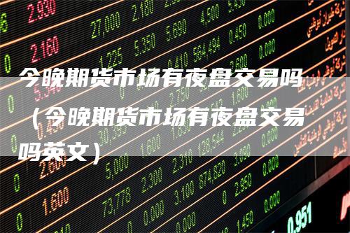 今晚期货市场有夜盘交易吗（今晚期货市场有夜盘交易吗英文）