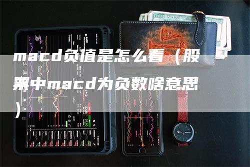 macd负值是怎么看（股票中macd为负数啥意思）