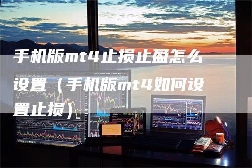 手机版mt4止损止盈怎么设置（手机版mt4如何设置止损）