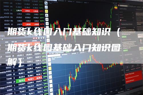 期货k线图入门基础知识(期货k线图基础入门知识图解)