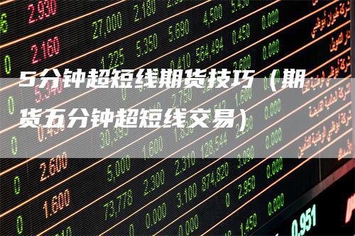 5分钟超短线期货技巧（期货五分钟超短线交易）
