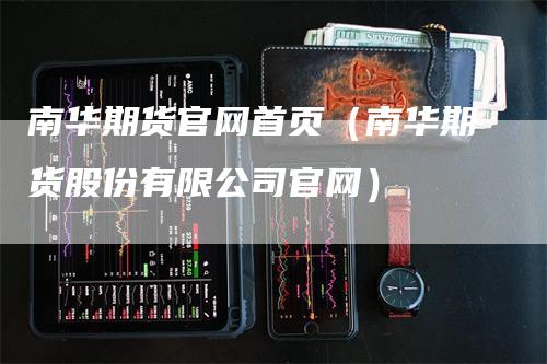南华期货官网首页（南华期货股份有限公司官网）