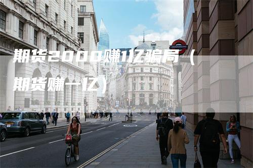 期货2000赚1亿骗局（期货赚一亿）