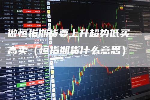 做恒指期货要上升超势低买高卖（恒指期货什么意思）