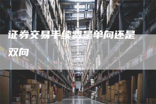 证券交易手续费是单向还是双向