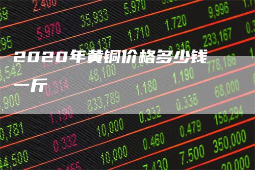 2020年黄铜价格多少钱一斤