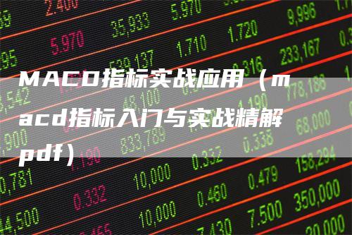 MACD指标实战应用（macd指标入门与实战精解pdf）