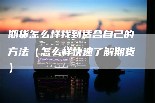 期货怎么样找到适合自己的方法（怎么样快速了解期货）