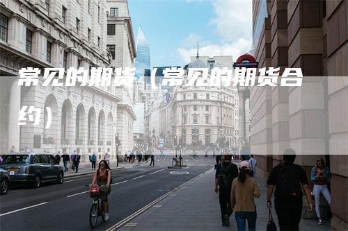 常见的期货（常见的期货合约）