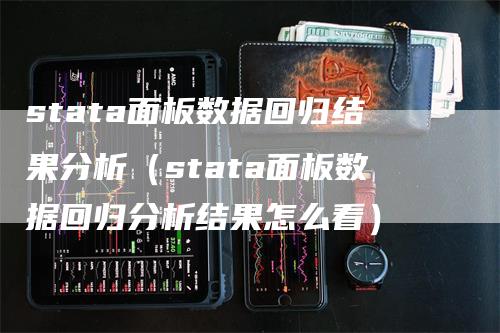 stata面板数据回归结果分析(stata面板数据回归分析结果怎么看)