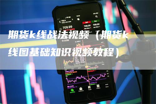 期货k线战法视频（期货k线图基础知识视频教程）