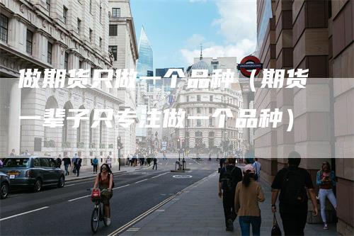 做期货只做一个品种（期货一辈子只专注做一个品种）