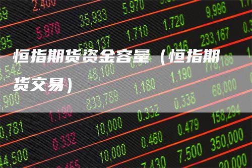 恒指期货资金容量(恒指期货交易)