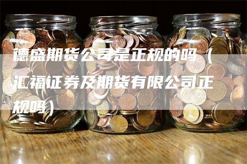 德盛期货公司是正规的吗（汇福证券及期货有限公司正规吗）