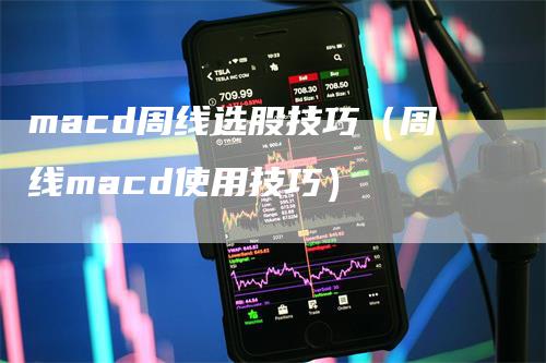 macd周线选股技巧（周线macd使用技巧）