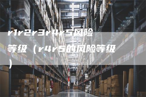 r1r2r3r4r5风险等级（r4r5的风险等级）