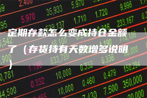 定期存款怎么变成持仓金额了（存货持有天数增多说明）