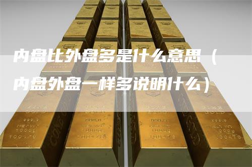 内盘比外盘多是什么意思(内盘外盘一样多说明什么)